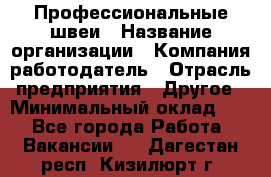 Профессиональные швеи › Название организации ­ Компания-работодатель › Отрасль предприятия ­ Другое › Минимальный оклад ­ 1 - Все города Работа » Вакансии   . Дагестан респ.,Кизилюрт г.